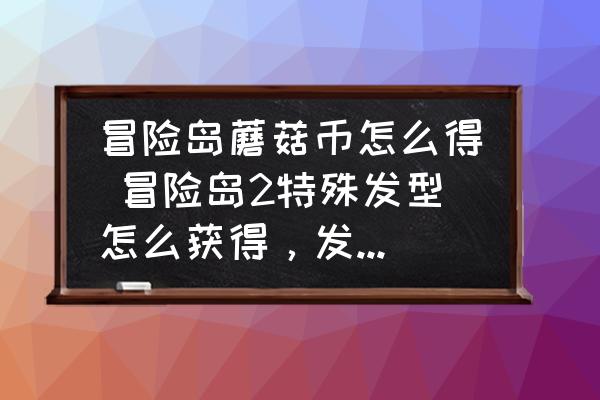 冒险岛蘑菇币怎么得 冒险岛2特殊发型怎么获得，发型师使用指南？