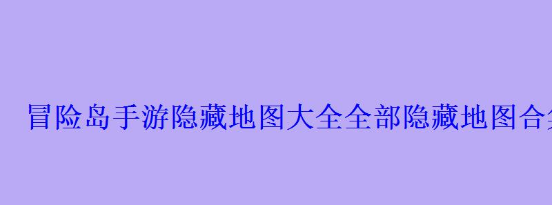 冒险岛手游隐藏地图大全全部隐藏地图合集新手必看