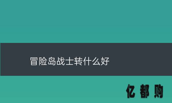 冒险岛战士转什么好(冒险岛战士转什么职业好2021)