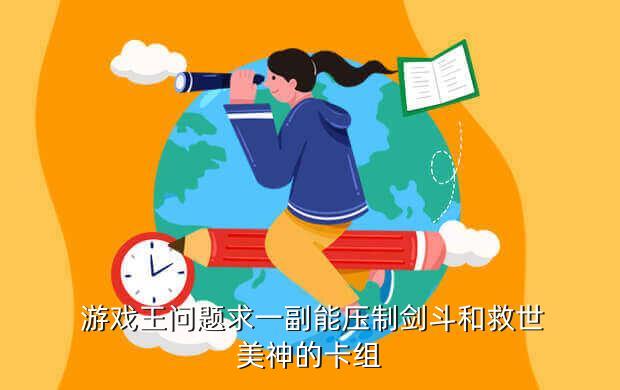  游戏王问题求一副能压制剑斗和救世美神的卡组