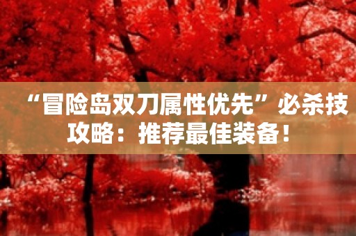 《冒险岛》双刀职业必杀技职业进阶装备介绍-冒险岛online
