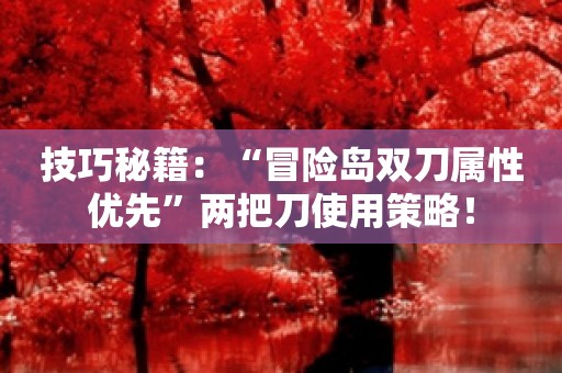 技巧秘籍：“冒险岛双刀属性优先”两把刀使用策略！
