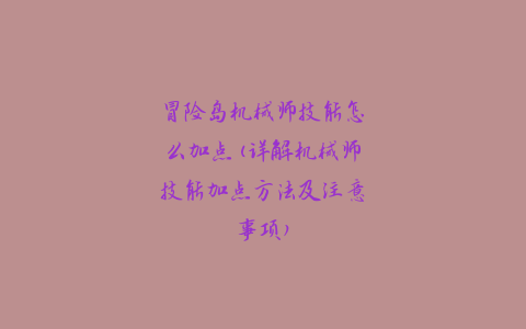 冒险岛机械师技能怎么加点(详解机械师技能加点方法及注意事项)
