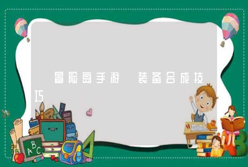 《冒险岛手游装备怎么合成稀有装备》合成技巧介绍-冒险岛online