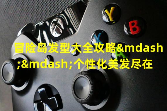 冒险岛发型大全攻略——个性化美发尽在手中