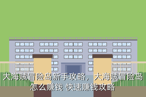 大海贼冒险岛新手攻略，大海贼冒险岛怎么赚钱 快速赚钱攻略