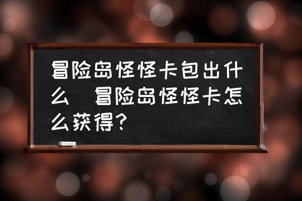 冒险岛怪怪卡包出什么(冒险岛怪怪卡怎么获得？)
