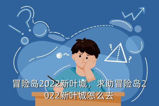 冒险岛2022新叶城，求助冒险岛2022新叶城怎么去